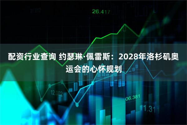 配资行业查询 约瑟琳·佩雷斯：2028年洛杉矶奥运会的心怀规划