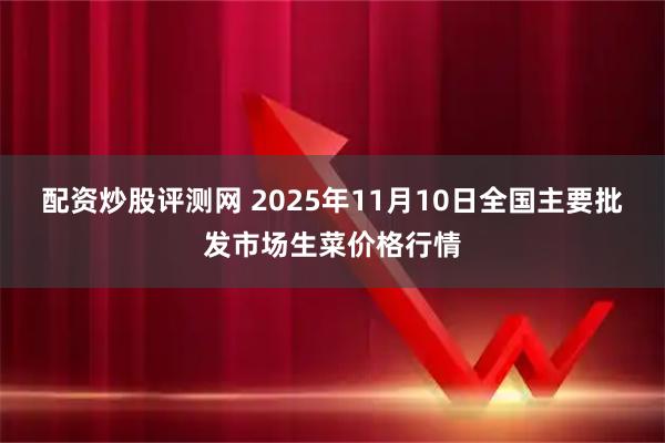 配资炒股评测网 2025年11月10日全国主要批发市场生菜价格行情