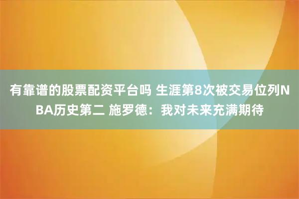 有靠谱的股票配资平台吗 生涯第8次被交易位列NBA历史第二 施罗德：我对未来充满期待